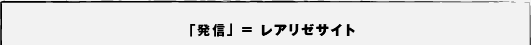 「発信」=レアリゼサイト